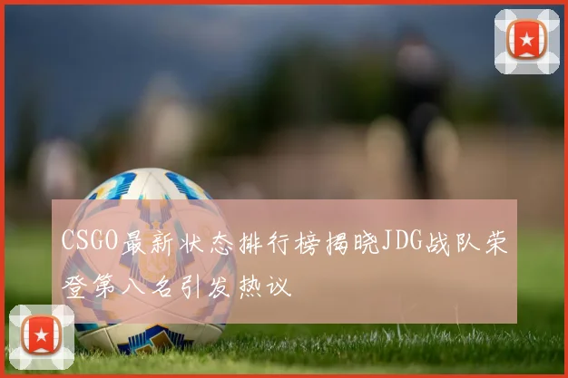 CSGO最新状态排行榜揭晓JDG战队荣登第八名引发热议