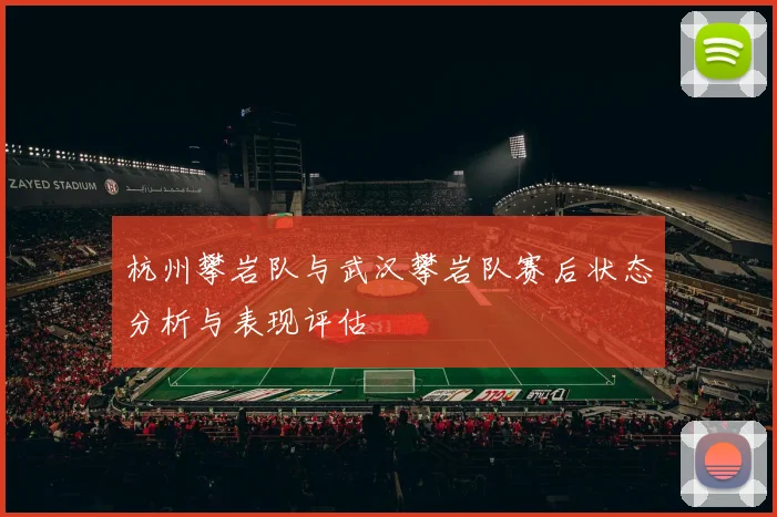 杭州攀岩队与武汉攀岩队赛后状态分析与表现评估