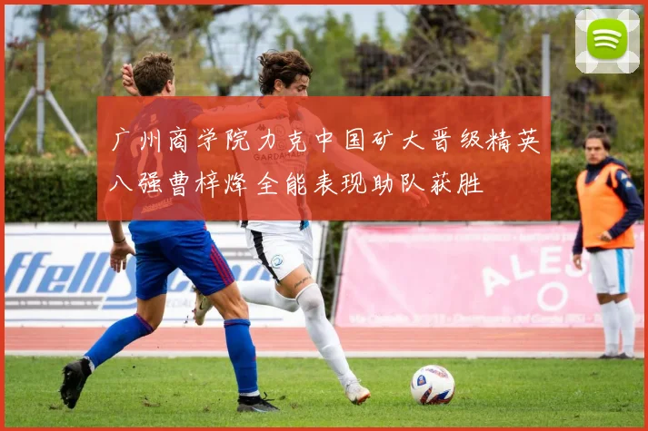 广州商学院力克中国矿大晋级精英八强曹梓烽全能表现助队获胜