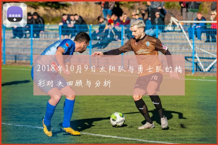 2018年10月9日太阳队与勇士队的精彩对决回顾与分析