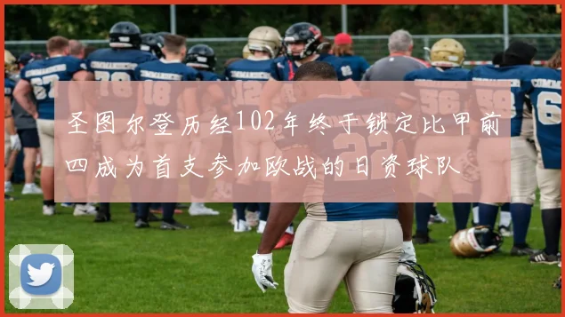 圣图尔登历经102年终于锁定比甲前四成为首支参加欧战的日资球队